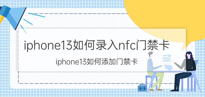 iphone13如何录入nfc门禁卡 iphone13如何添加门禁卡？